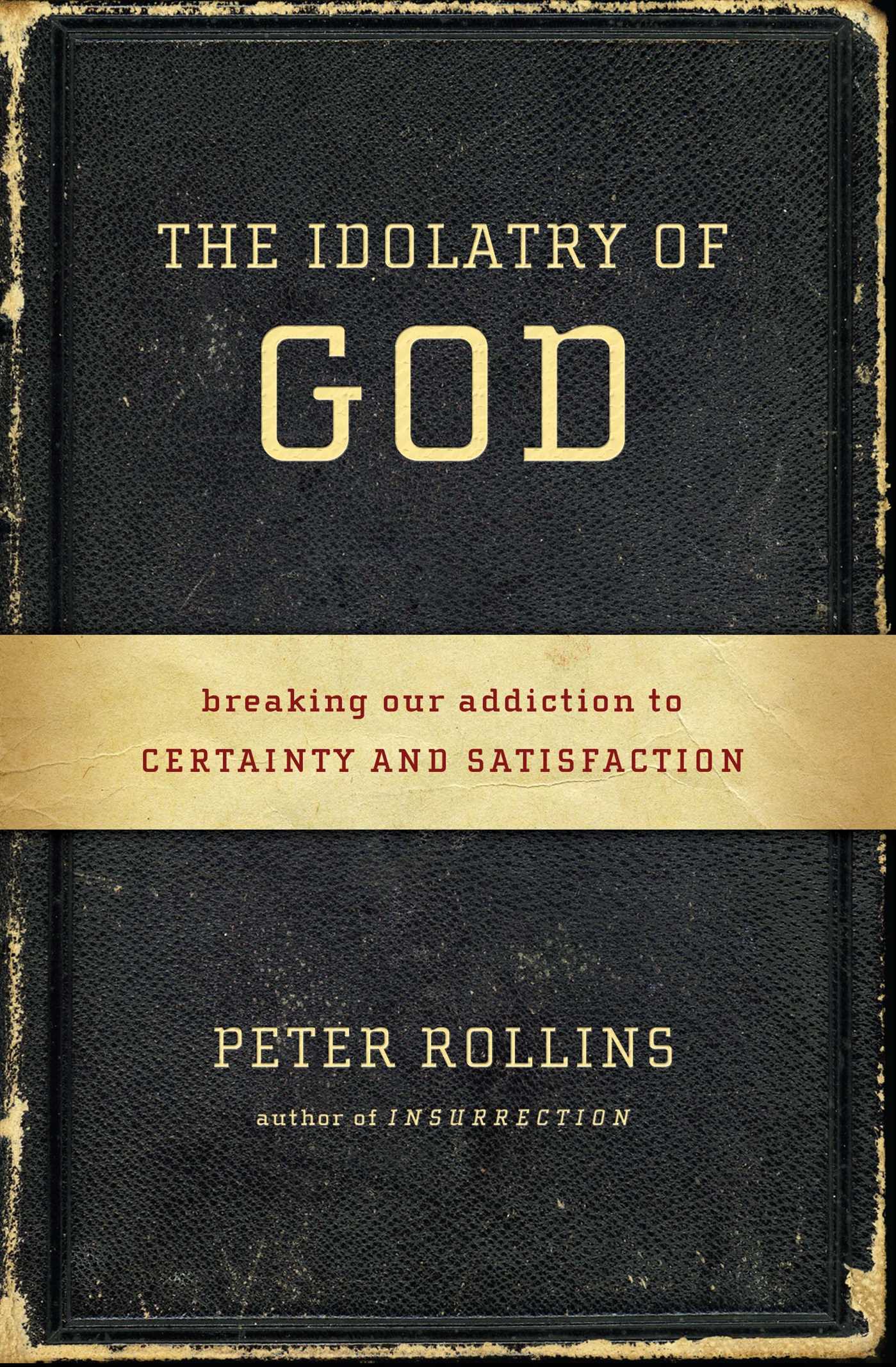 The Idolatry of God: Breaking Our Addiction to Certainty and Satisfaction