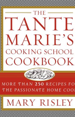 The Tante Marie's Cooking School Cookbook: More Than 250 Recipes for the Passionate Home Cook