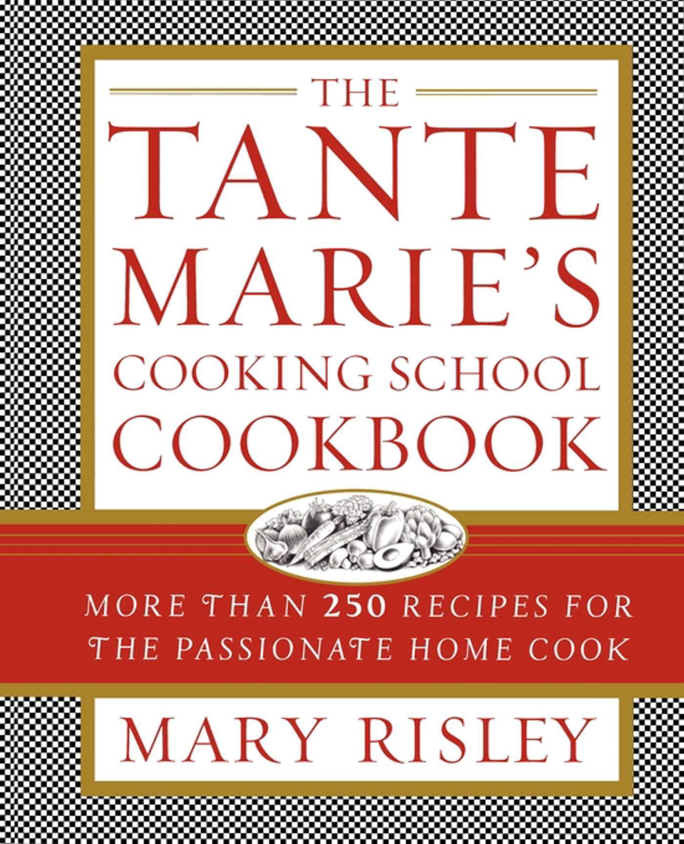 The Tante Marie's Cooking School Cookbook: More Than 250 Recipes for the Passionate Home Cook 1 The Tante Marie's Cooking School Cookbook: More Than 250 Recipes for the Passionate Home Cook