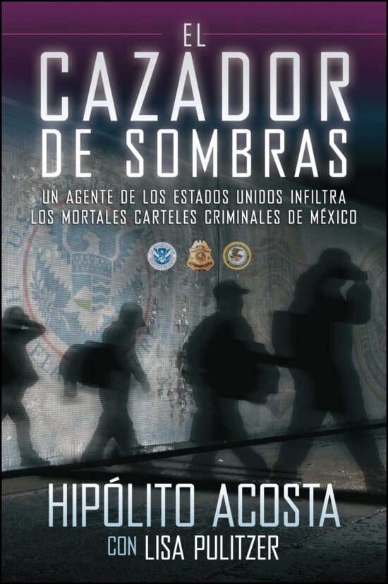 El cazador de sombras: Un agente de los Estados Unidos infiltra los mortales carteles criminales de MÃ©xico