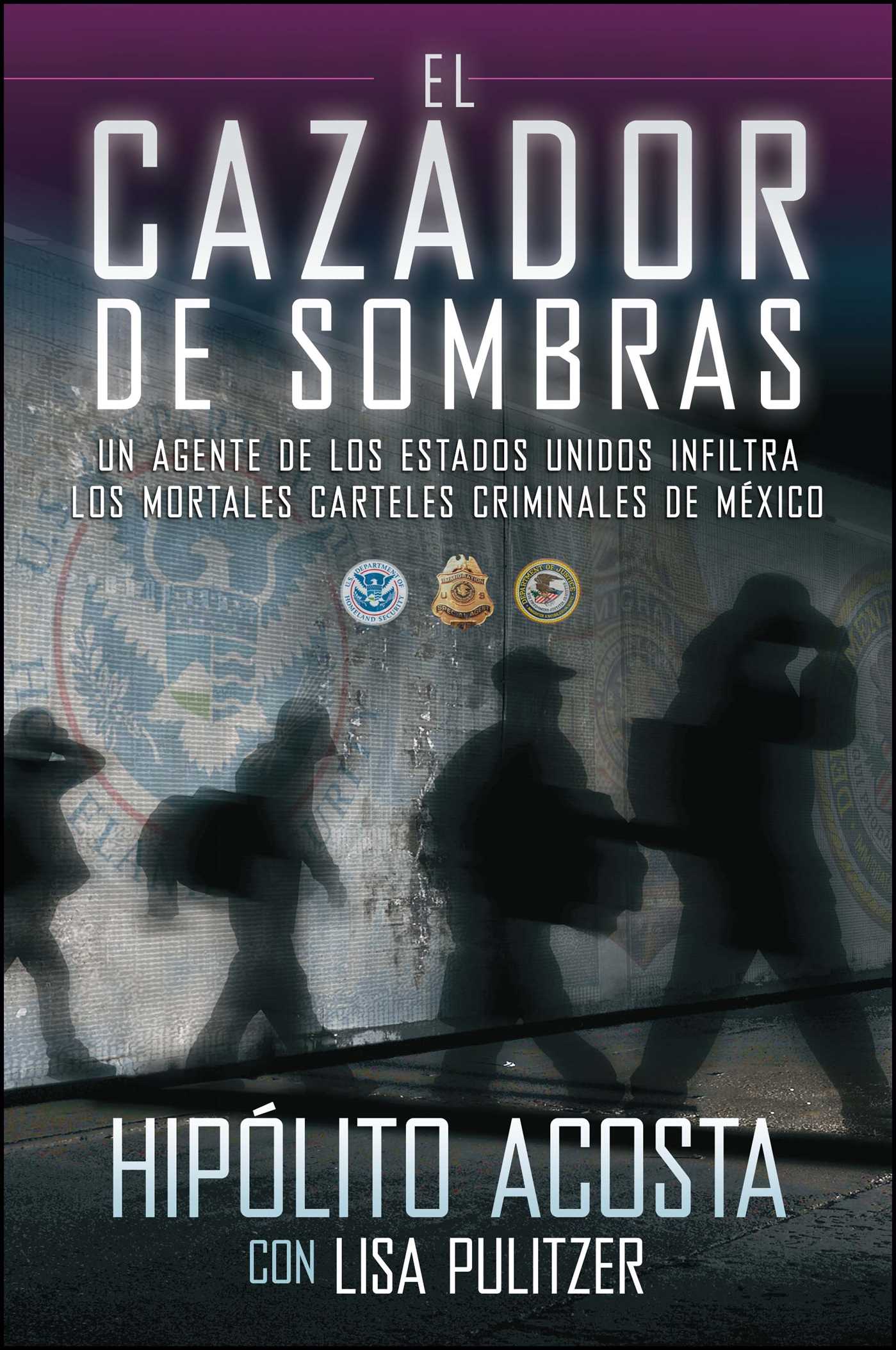 El cazador de sombras: Un agente de los Estados Unidos infiltra los mortales carteles criminales de MÃ©xico