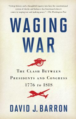 Waging War: The Clash Between Presidents and Congress, 1776 to ISIS