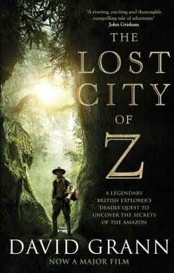 The Lost City of Z: A Legendary British Explorer's Deadly Quest to Uncover the Secrets of the Amazon