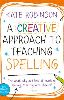 A Creative Approach to Teaching Spelling: The what, why and how of teaching spelling, starting with phonics