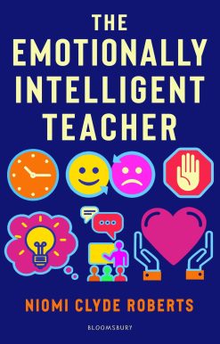 The Emotionally Intelligent Teacher: Enhance teaching, improve wellbeing and build positive relationships