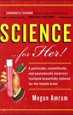 Science...For Her!: A politically, scientifically, and anatomically incorrect textbook beautifully tailored for the female brain