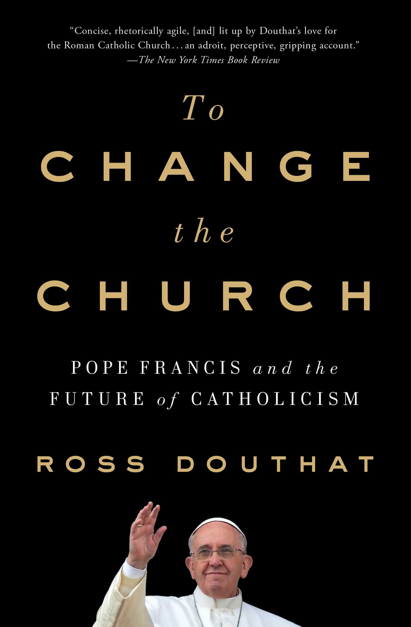 To Change the Church: Pope Francis and the Future of Catholicism
