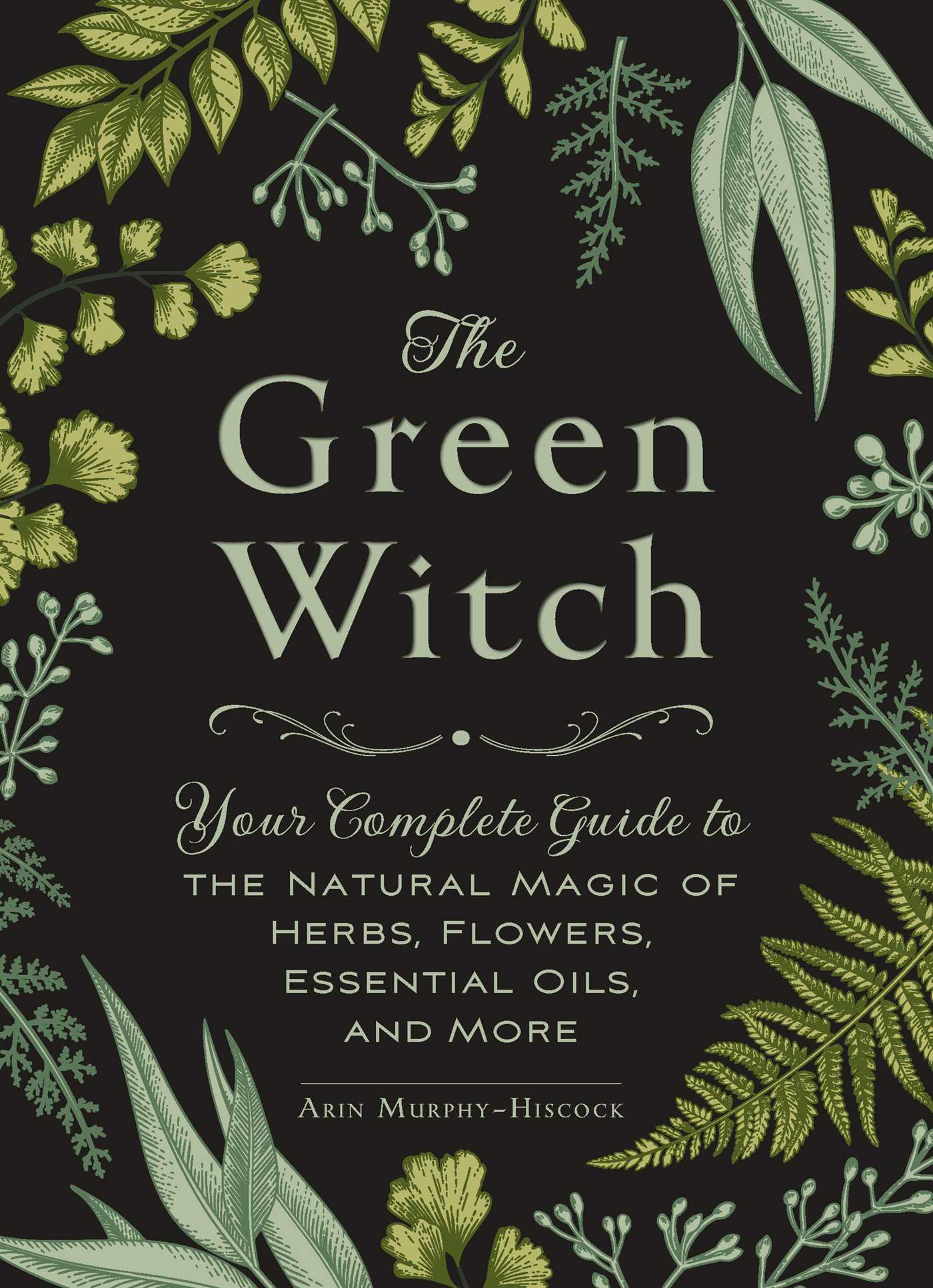 The Green Witch: Your Complete Guide to the Natural Magic of Herbs, Flowers, Essential Oils, and More 1 The Green Witch: Your Complete Guide to the Natural Magic of Herbs, Flowers, Essential Oils, and More