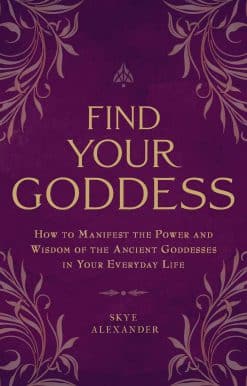 Find Your Goddess: How to Manifest the Power and Wisdom of the Ancient Goddesses in Your Everyday Life