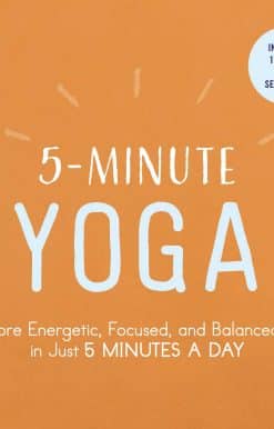 5-Minute Yoga: A More Energetic, Focused, and Balanced You in Just 5 Minutes a Day