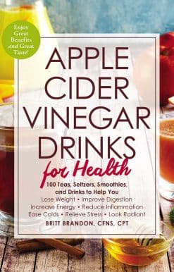 Apple Cider Vinegar Drinks for Health: 100 Teas, Seltzers, Smoothies, and Drinks to Help You â€¢ Lose Weight â€¢ Improve Digestion â€¢ Increase Energy â€¢ Reduce Inflammation â€¢ Ease Colds â€¢ Relieve Stress â€¢ Look Radiant