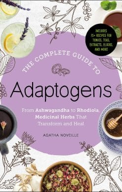 The Complete Guide to Adaptogens: From Ashwagandha to Rhodiola, Medicinal Herbs That Transform and Heal