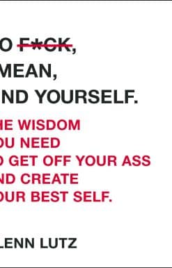 Go F*ck, I Mean, Find Yourself.: The Wisdom You Need to Get Off Your Ass and Create Your Best Self.