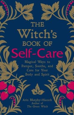 The Witch's Book of Self-Care: Magical Ways to Pamper, Soothe, and Care for Your Body and Spirit