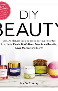 DIY Beauty: Easy, All-Natural Recipes Based on Your Favorites from Lush, Kiehl's, Burt's Bees, Bumble and bumble, Laura Mercier, and More!