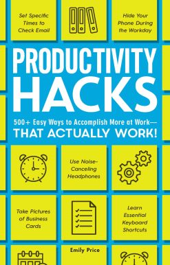 Productivity Hacks: 500+ Easy Ways to Accomplish More at Work--That Actually Work!