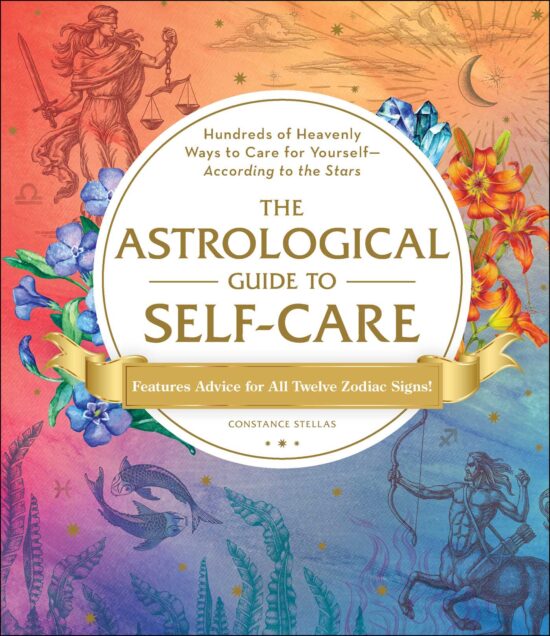 The Astrological Guide to Self-Care: Hundreds of Heavenly Ways to Care for Yourself According to the Stars