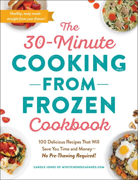 The 30-Minute Cooking from Frozen Cookbook: 100 Delicious Recipes That Will Save You Time and Money No Pre-Thawing Required!