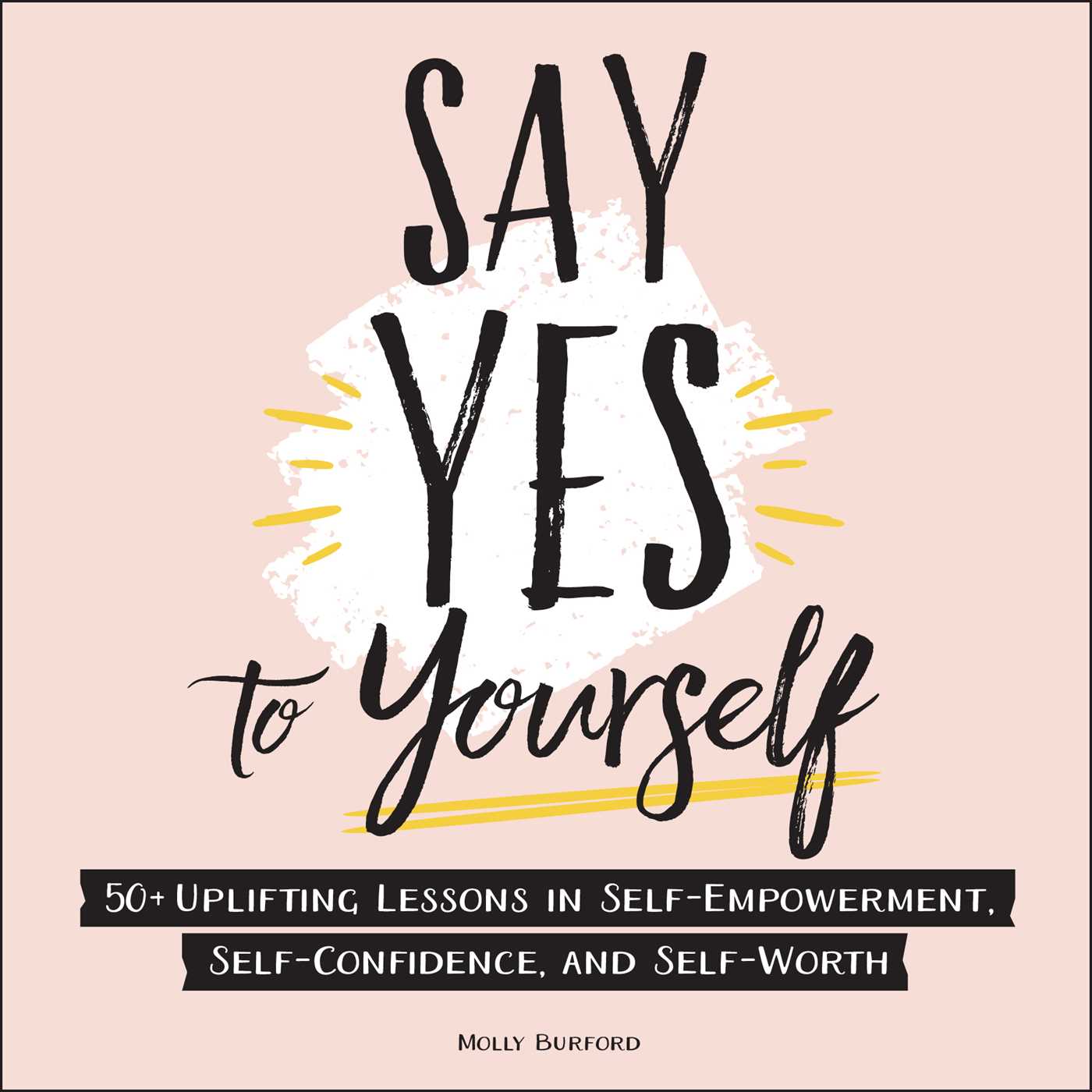 Say Yes to Yourself: 50+ Uplifting Lessons in Self-Empowerment, Self-Confidence, and Self-Worth