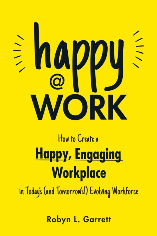 Happy at Work: How to Create a Happy, Engaging Workplace for Today's (and Tomorrow's!) Workforce