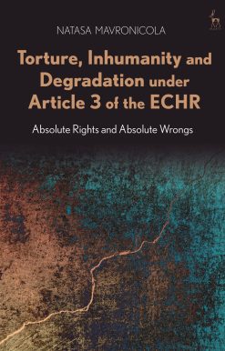 Torture, Inhumanity and Degradation under Article 3 of the ECHR: Absolute Rights and Absolute Wrongs
