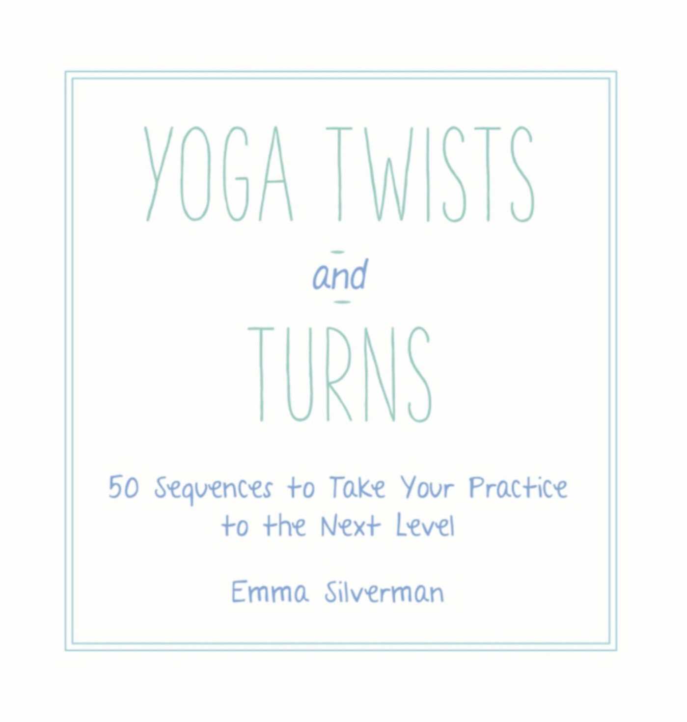 Yoga Twists and Turns: 50 Sequences to Take Your Practice to the Next Level