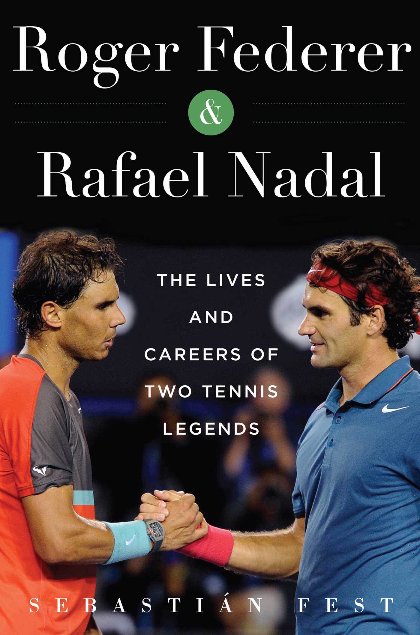 Roger Federer and Rafael Nadal: The Lives and Careers of Two Tennis Legends