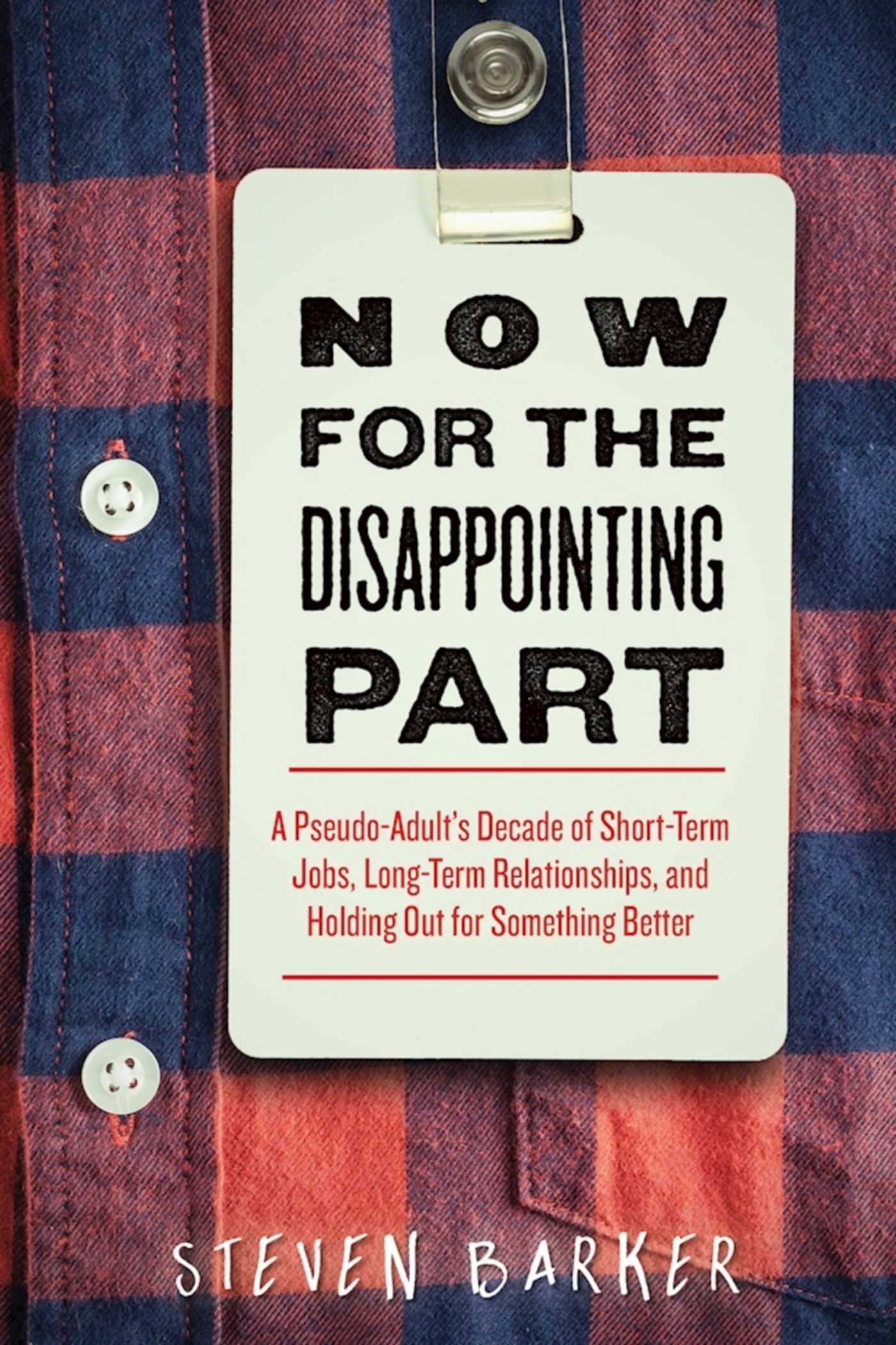 Now for the Disappointing Part: A Pseudo-Adult?s Decade of Short-Term Jobs, Long-Term Relationships, and Holding Out for Something Better