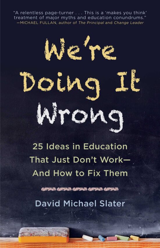 We're Doing It Wrong: 25 Ideas in Education That Just Don't Work And How to Fix Them