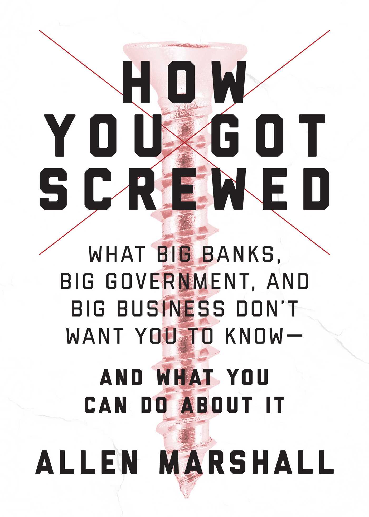 How You Got Screwed: What Big Banks, Big Government, and Big Business Don't Want You to Know and What You Can Do About It