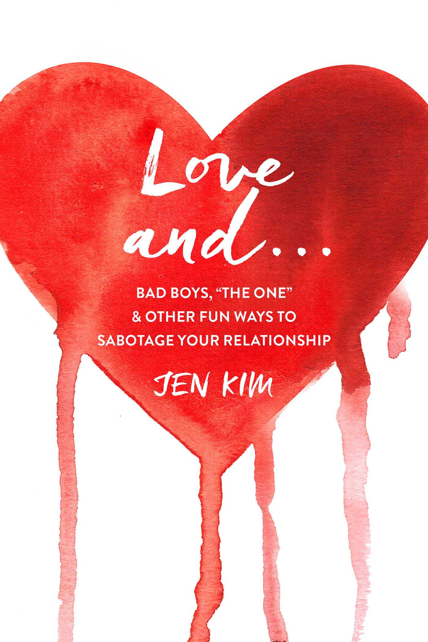 Love And . . .: Bad Boys, "The One," and Other Fun Ways to Sabotage Your Relationship
