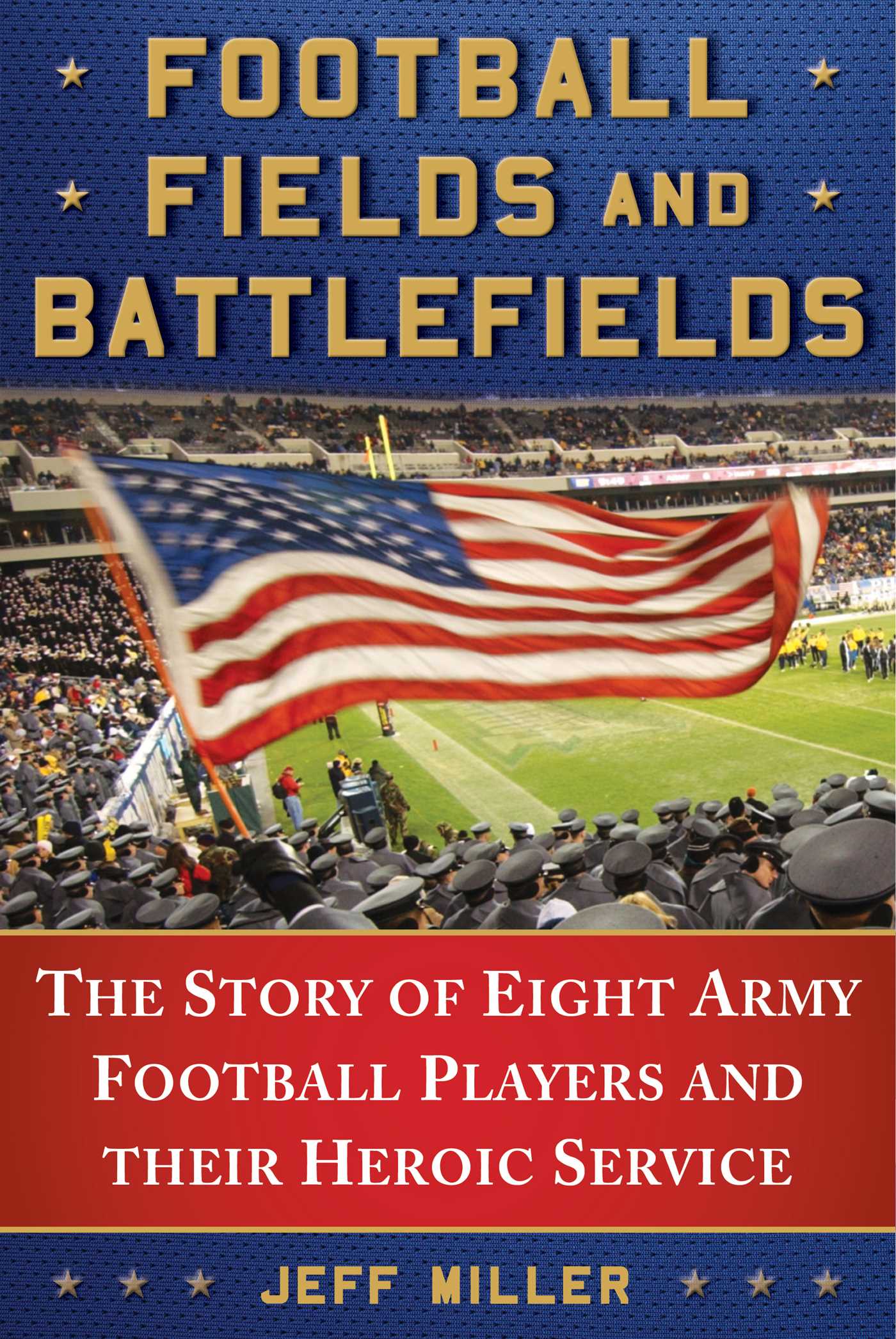 Football Fields and Battlefields: The Story of Eight Army Football Players and their Heroic Service 1 Football Fields and Battlefields: The Story of Eight Army Football Players and their Heroic Service