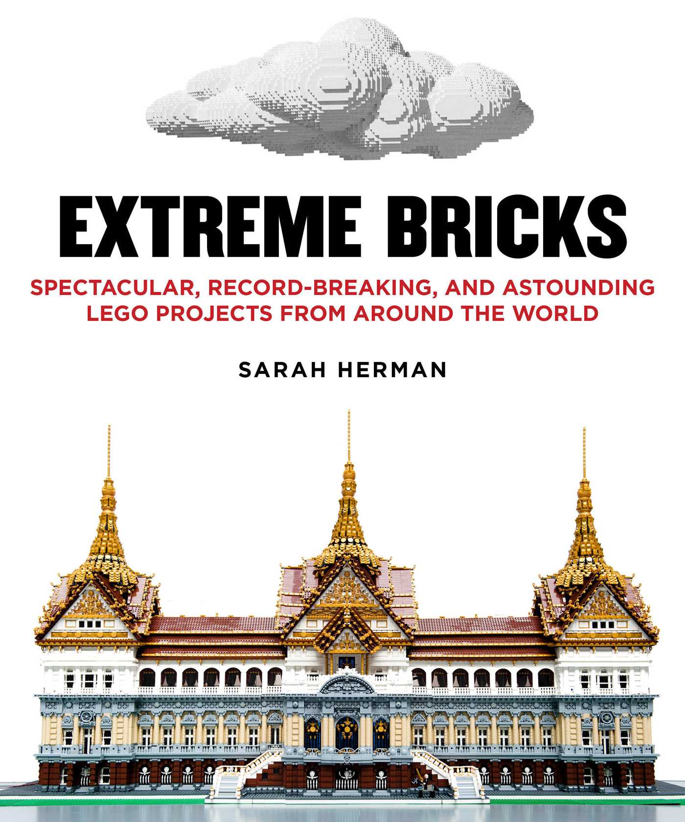 Extreme Bricks: Spectacular, Record-Breaking, and Astounding LEGO Projects from around the World