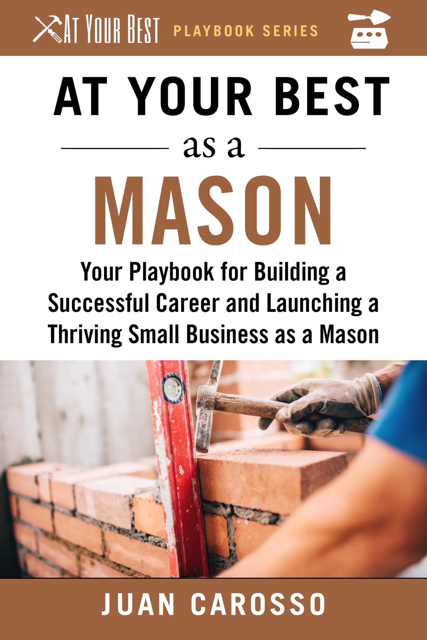 At Your Best as a Mason: Your Playbook for Building a Successful Career and Launching a Thriving Small Business as a Mason