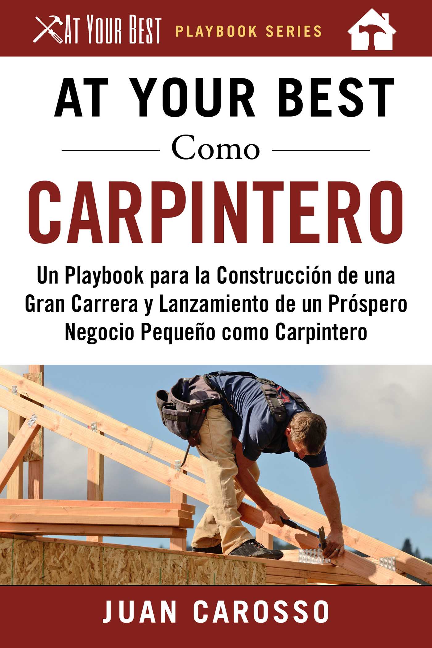At Your Best Como Carpintero: Un Playbook para la ConstrucciÃ³n de una Gran Carrera y  Lanzamiento de un PrÃ³spero Negocio PequeÃ±o como Carpintero