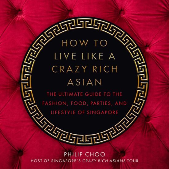 How to Live Like a Crazy Rich Asian: The Ultimate Guide to the Fashion, Food, Parties, and Lifestyle of Singapore