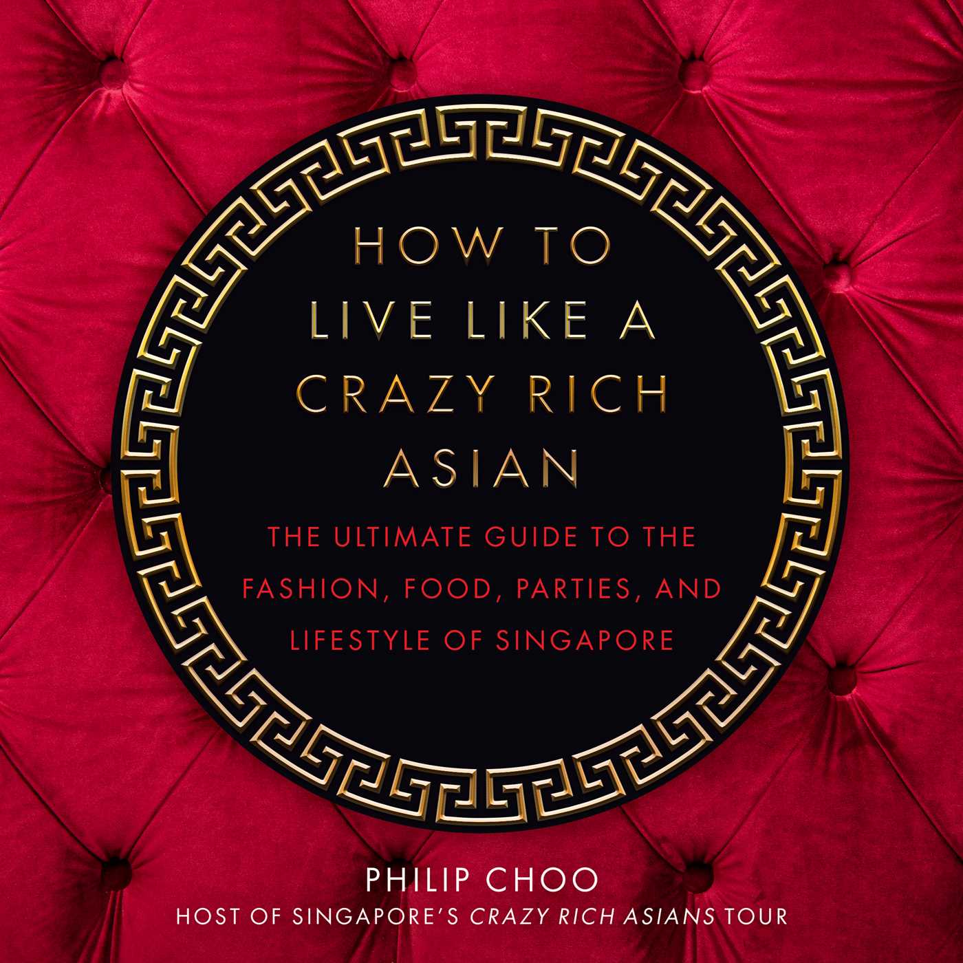 How to Live Like a Crazy Rich Asian: The Ultimate Guide to the Fashion, Food, Parties, and Lifestyle of Singapore