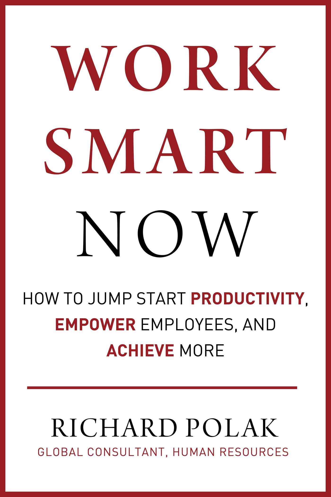 Work Smart Now: How to Jump Start Productivity, Empower Employees, and Achieve More