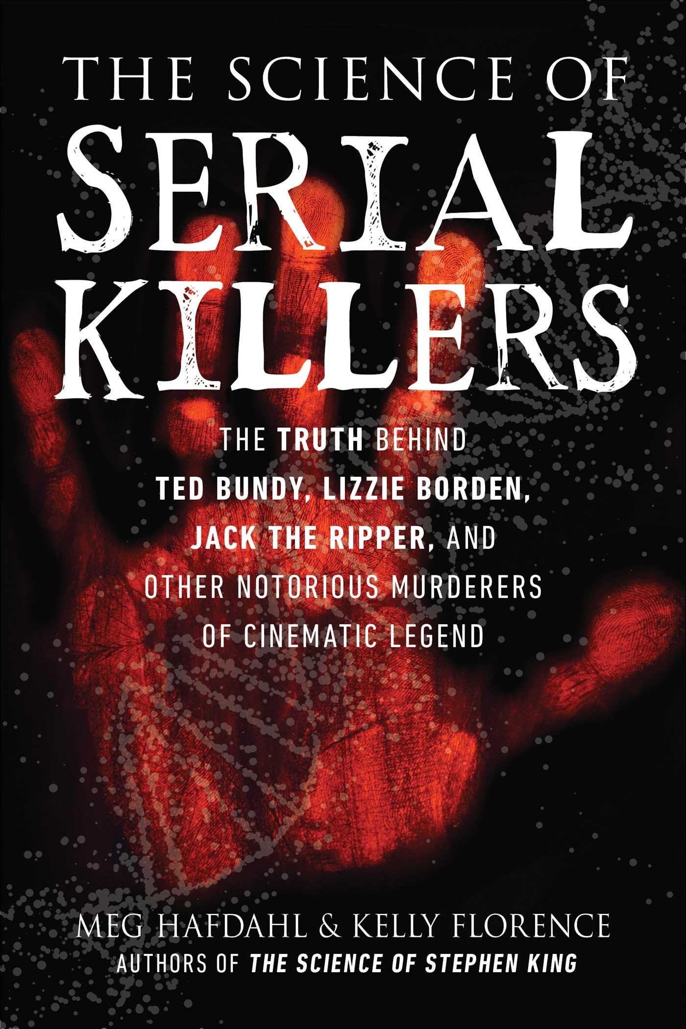 The Science of Serial Killers: The Truth Behind Ted Bundy, Lizzie Borden, Jack the Ripper, and Other Notorious Murderers of Cinematic Legend