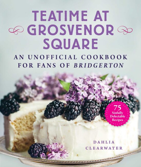 Teatime at Grosvenor Square: An Unofficial Cookbook for Fans of Bridgerton 75 Sinfully Delectable Recipes