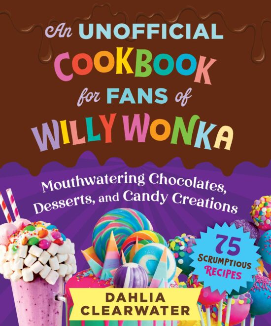 Unofficial Cookbook for Fans of Willy Wonka: Mouthwatering Chocolates, Desserts, and Candy Creations 75 Sweet Recipes!