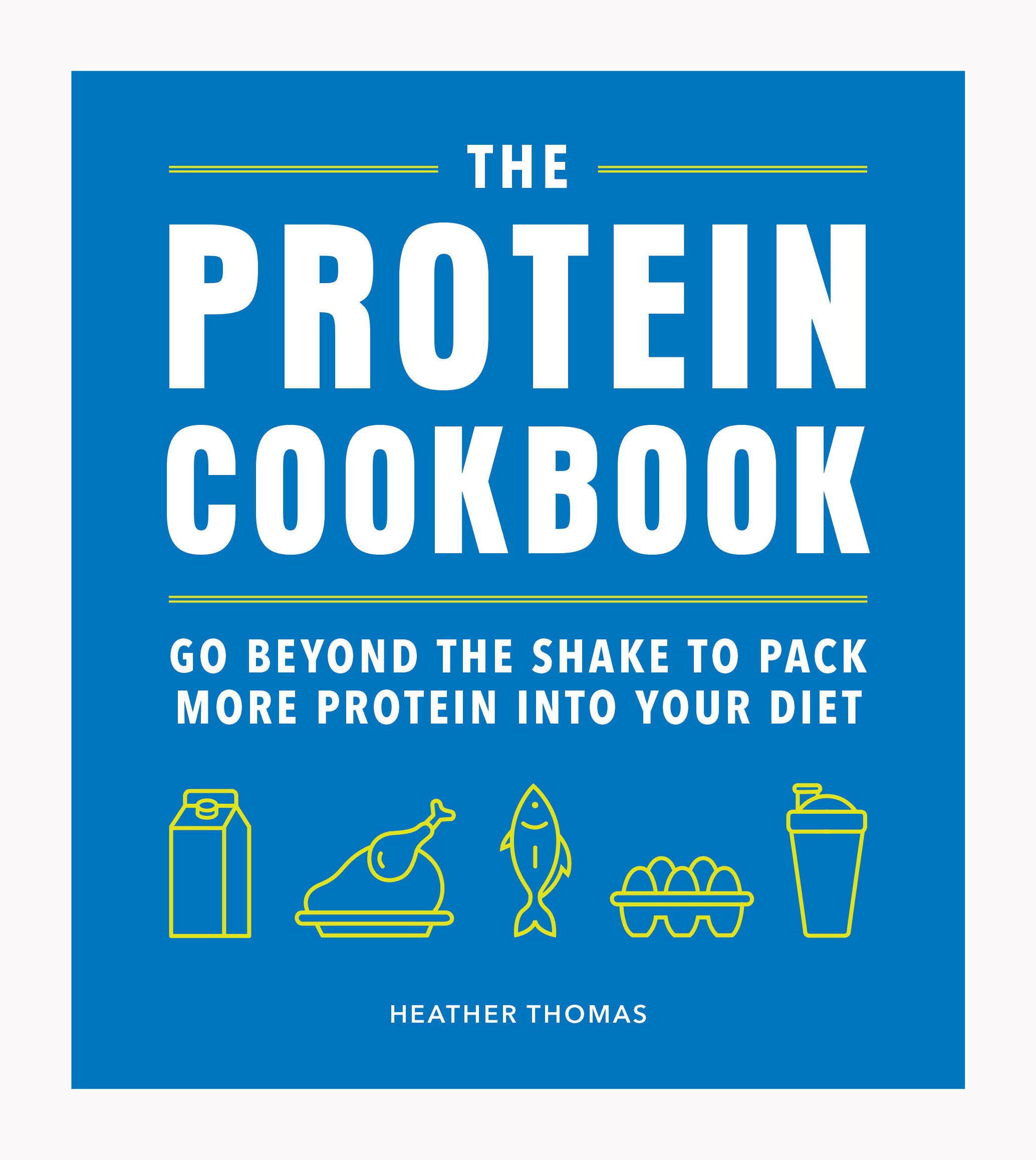 The Protein Cookbook: Go Beyond The Shake To Pack More Protein Into Your Diet