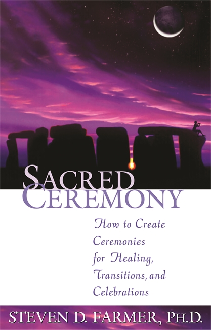 Sacred Ceremony: How to Create Ceremonies for Healing, Transitions and Celebrations