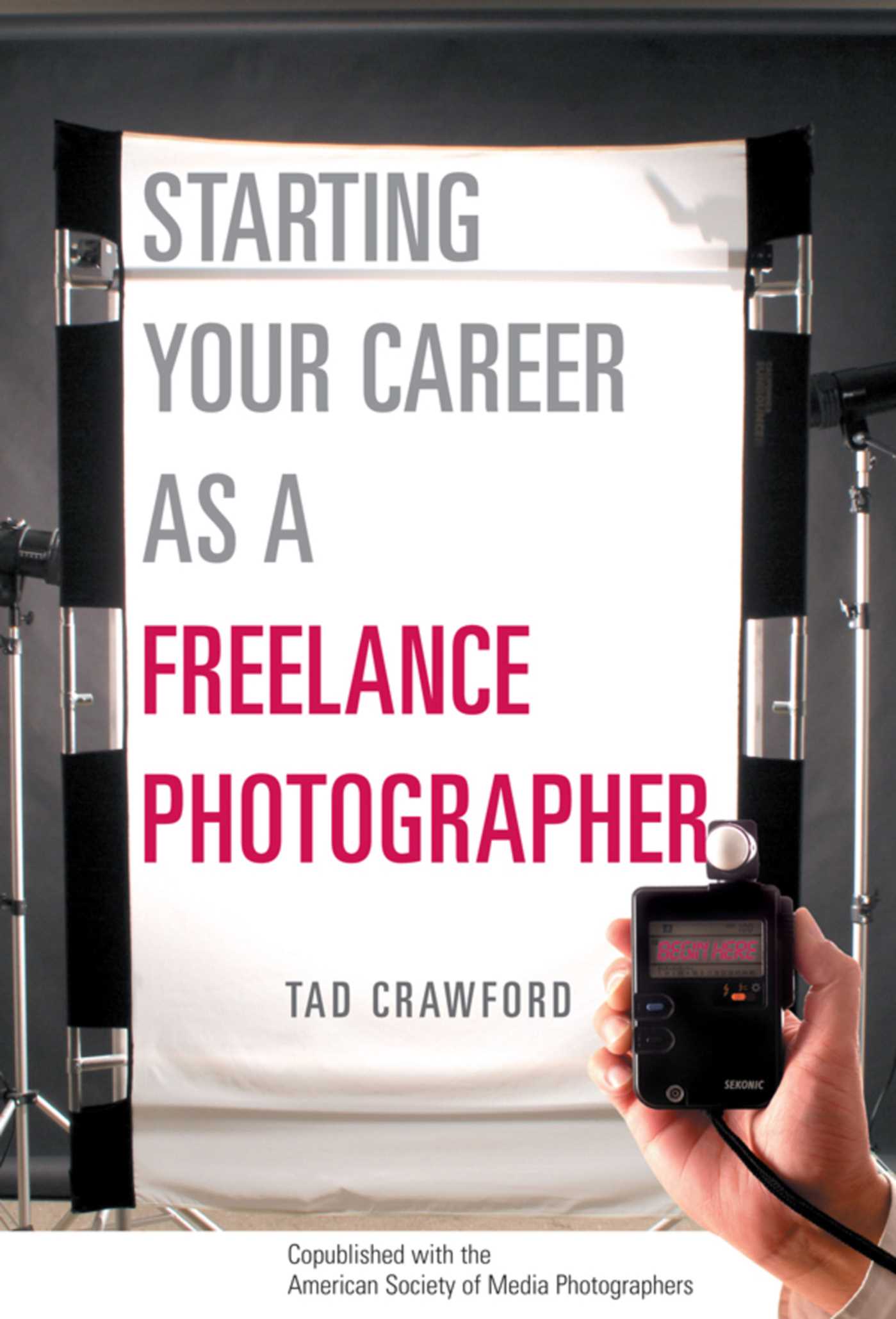Starting Your Career as a Freelance Photographer: The Complete Marketing, Business, and Legal Guide