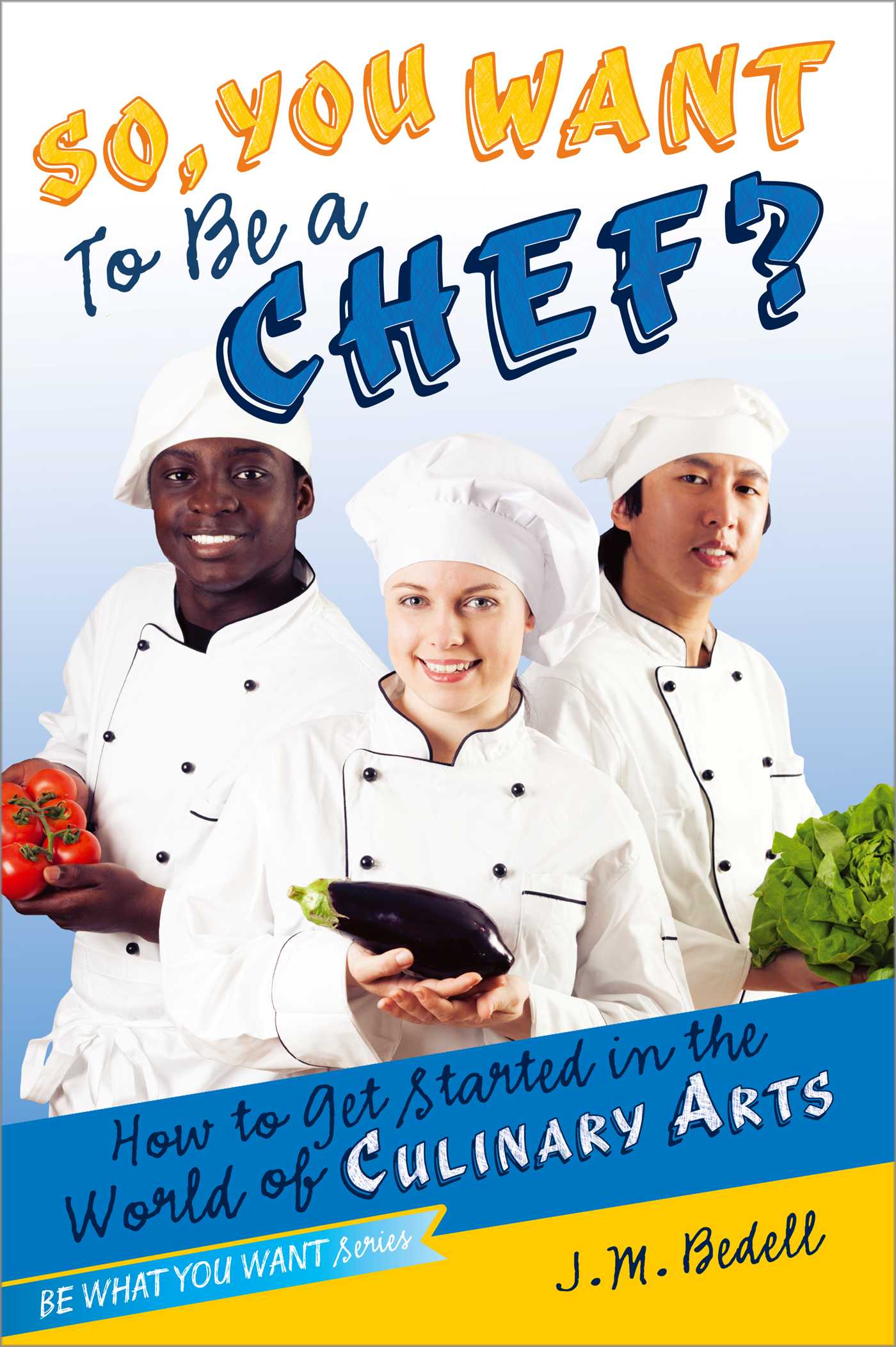 So, You Want to Be a Chef?: How to Get Started in the World of Culinary Arts