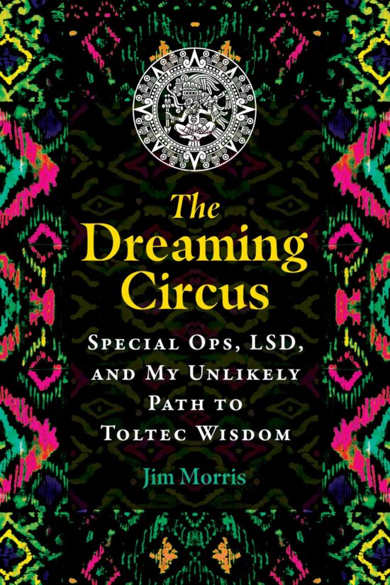 The Dreaming Circus: Special Ops, LSD, and My Unlikely Path to Toltec Wisdom