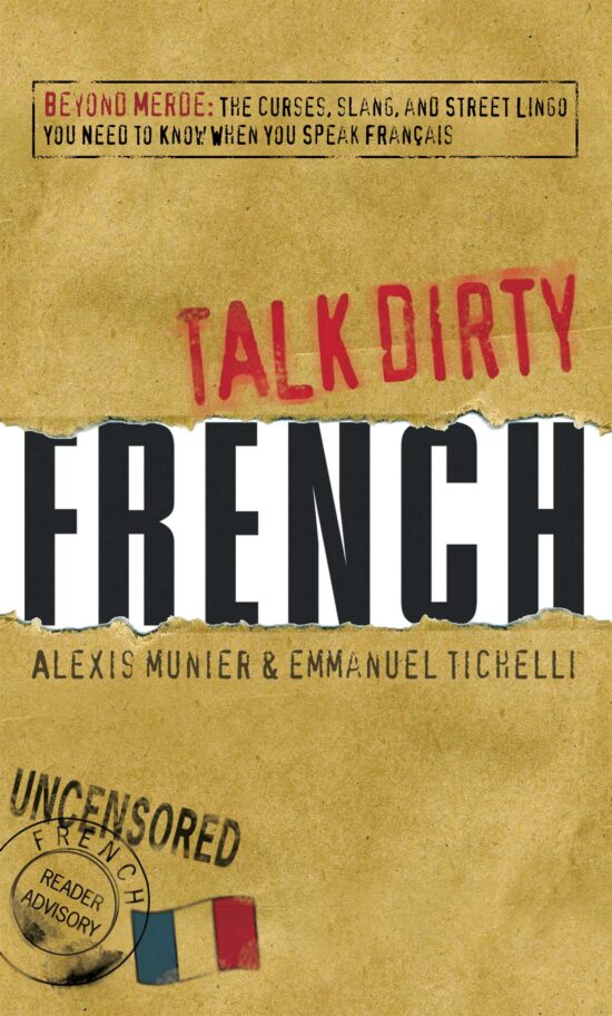 Talk Dirty French: Beyond Merde:  The curses, slang, and street lingo you need to Know when you speak francais