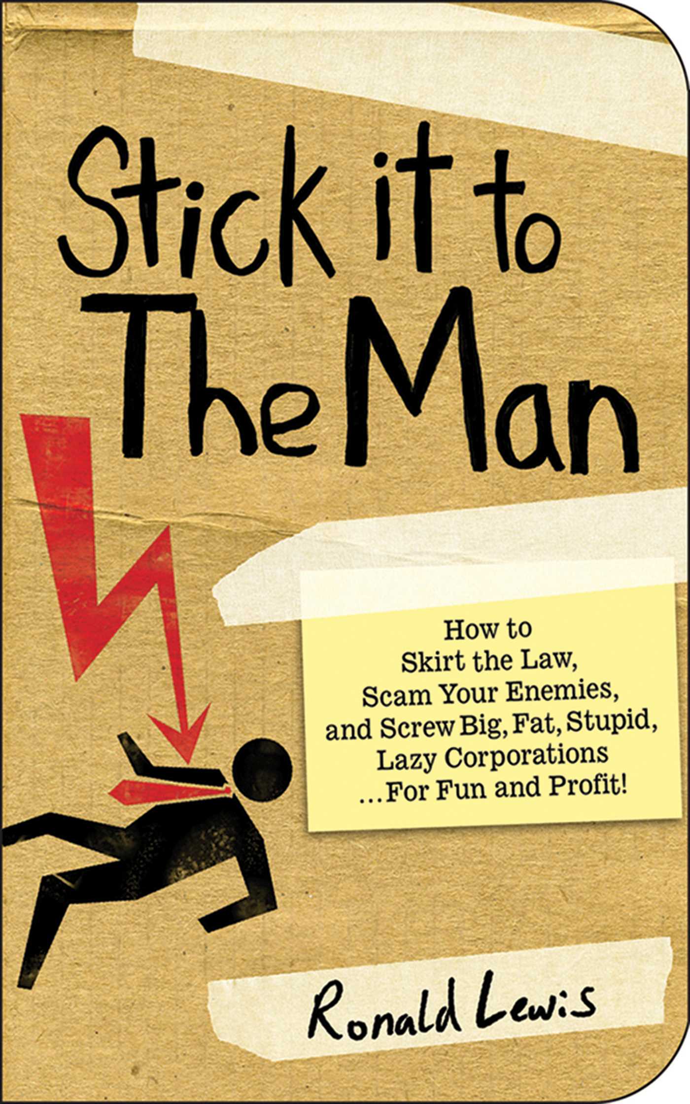 Stick it to the Man: How to Skirt the Law, Scam Your Enemies , and Screw Big, Fat, Stupid, Lazy Corporations...for Fun and Profit!