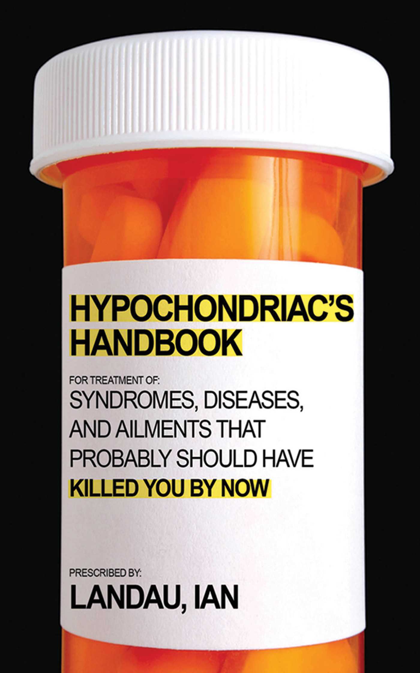 The Hypochondriac's Handbook: Syndromes, Diseases, and Ailments that Probably Should Have Killed You By Now