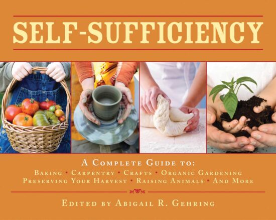 Self-Sufficiency: A Complete Guide to Baking, Carpentry, Crafts, Organic Gardening, Preserving Your Harvest, Raising Animals, and More!